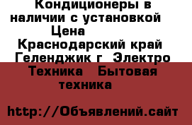 Кондиционеры в наличии с установкой  › Цена ­ 9 990 - Краснодарский край, Геленджик г. Электро-Техника » Бытовая техника   